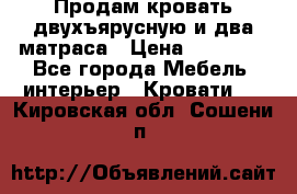 Продам кровать двухъярусную и два матраса › Цена ­ 15 000 - Все города Мебель, интерьер » Кровати   . Кировская обл.,Сошени п.